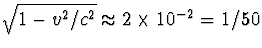 $\sqrt{1-v^2/c^2}\approx 2\times 10^{-2}=1/50$