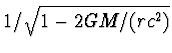 $1/\sqrt{1-2GM/(rc^2)}$