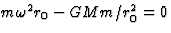 $m\omega^2r_0
-GMm/r_0^2=0$